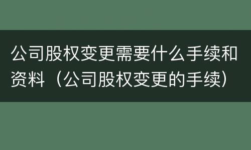 公司股权变更需要什么手续和资料（公司股权变更的手续）