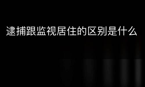 逮捕跟监视居住的区别是什么