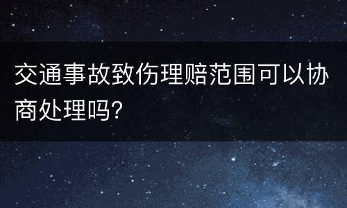 交通事故致伤理赔范围可以协商处理吗？