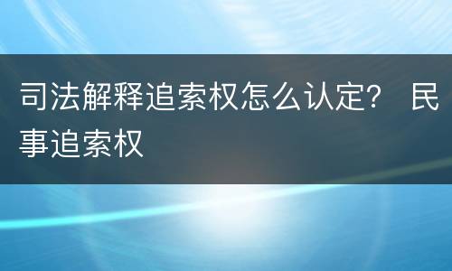 司法解释追索权怎么认定？ 民事追索权