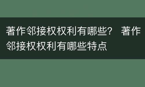 著作邻接权权利有哪些？ 著作邻接权权利有哪些特点