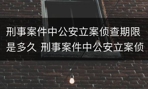 刑事案件中公安立案侦查期限是多久 刑事案件中公安立案侦查期限是多久啊