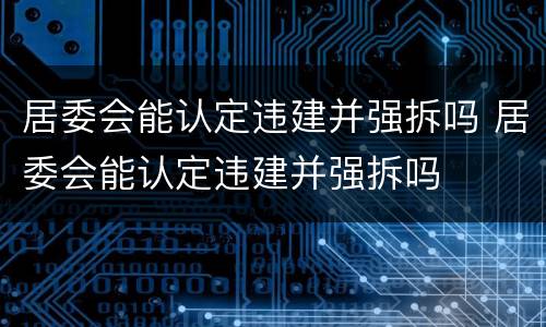 居委会能认定违建并强拆吗 居委会能认定违建并强拆吗