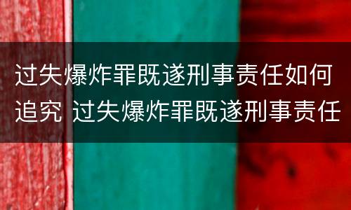 过失爆炸罪既遂刑事责任如何追究 过失爆炸罪既遂刑事责任如何追究的