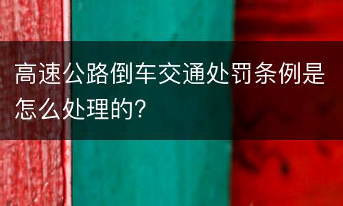 高速公路倒车交通处罚条例是怎么处理的?