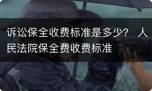 诉讼保全收费标准是多少？ 人民法院保全费收费标准