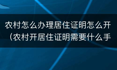 农村怎么办理居住证明怎么开（农村开居住证明需要什么手续）