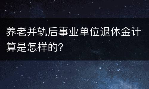 养老并轨后事业单位退休金计算是怎样的？