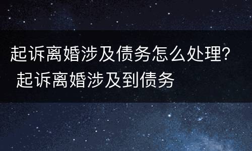 起诉离婚涉及债务怎么处理？ 起诉离婚涉及到债务