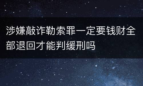 涉嫌敲诈勒索罪一定要钱财全部退回才能判缓刑吗