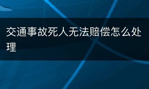 交通事故死人无法赔偿怎么处理