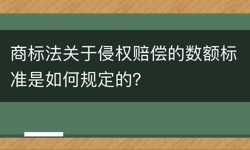 商标法关于侵权赔偿的数额标准是如何规定的？