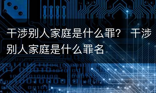 干涉别人家庭是什么罪？ 干涉别人家庭是什么罪名