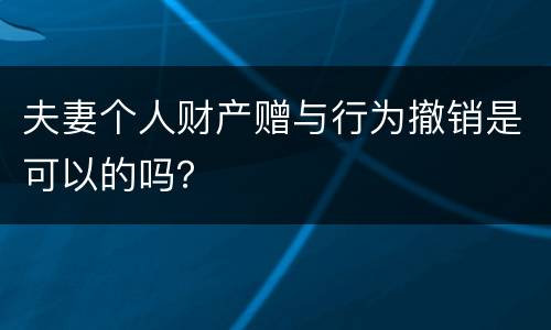 夫妻个人财产赠与行为撤销是可以的吗？