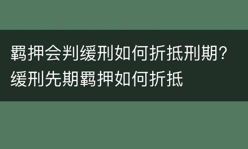 羁押会判缓刑如何折抵刑期? 缓刑先期羁押如何折抵