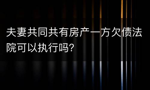 夫妻共同共有房产一方欠债法院可以执行吗？