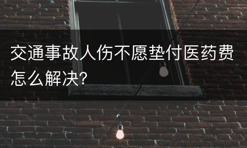 交通事故人伤不愿垫付医药费怎么解决？