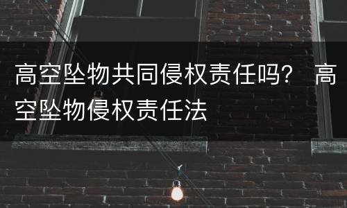 高空坠物共同侵权责任吗？ 高空坠物侵权责任法