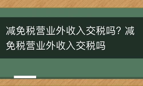 减免税营业外收入交税吗? 减免税营业外收入交税吗