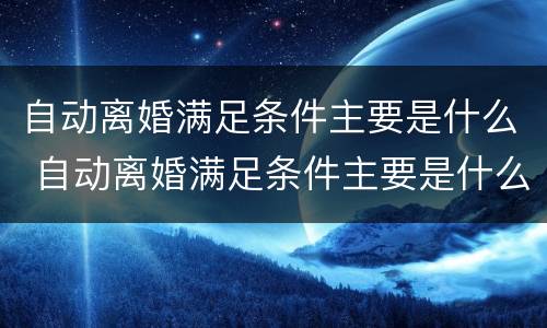 自动离婚满足条件主要是什么 自动离婚满足条件主要是什么原因