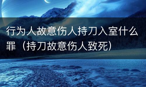 行为人故意伤人持刀入室什么罪（持刀故意伤人致死）