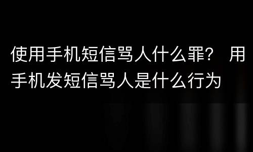 使用手机短信骂人什么罪？ 用手机发短信骂人是什么行为