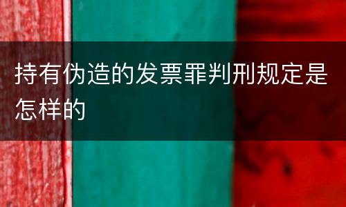 持有伪造的发票罪判刑规定是怎样的