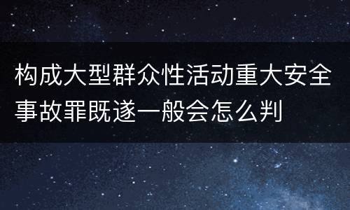 构成大型群众性活动重大安全事故罪既遂一般会怎么判