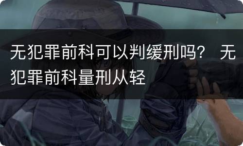 无犯罪前科可以判缓刑吗？ 无犯罪前科量刑从轻