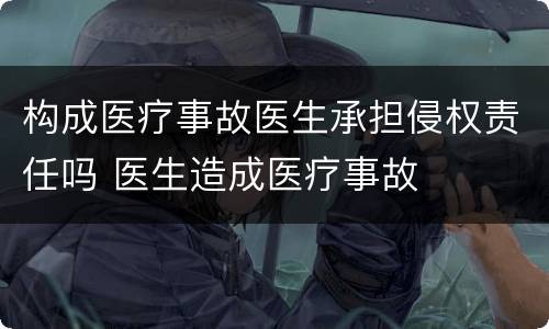 构成医疗事故医生承担侵权责任吗 医生造成医疗事故