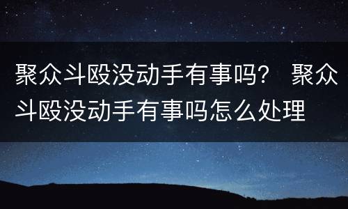 聚众斗殴没动手有事吗？ 聚众斗殴没动手有事吗怎么处理