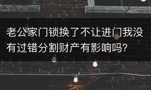 老公家门锁换了不让进门我没有过错分割财产有影响吗？