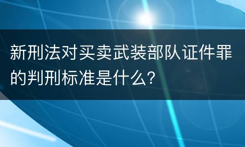 新刑法对买卖武装部队证件罪的判刑标准是什么？