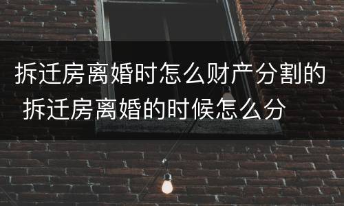 拆迁房离婚时怎么财产分割的 拆迁房离婚的时候怎么分