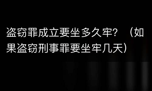 盗窃罪成立要坐多久牢？（如果盗窃刑事罪要坐牢几天）