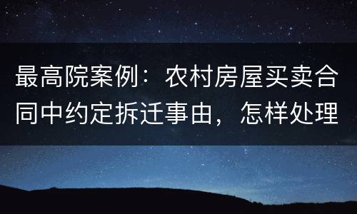 最高院案例：农村房屋买卖合同中约定拆迁事由，怎样处理?