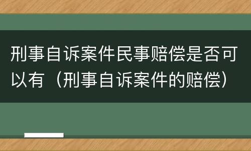 刑事自诉案件民事赔偿是否可以有（刑事自诉案件的赔偿）