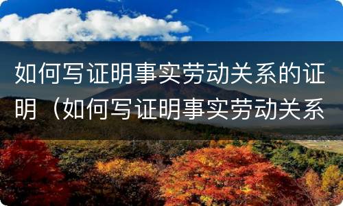 如何写证明事实劳动关系的证明（如何写证明事实劳动关系的证明模板）