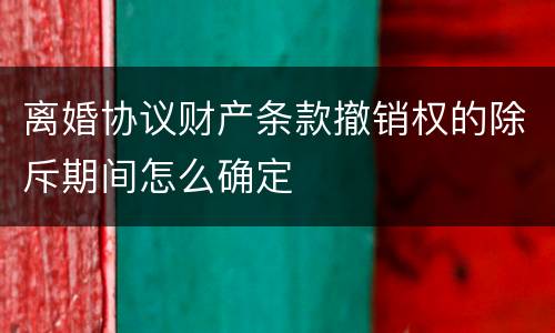 离婚协议财产条款撤销权的除斥期间怎么确定