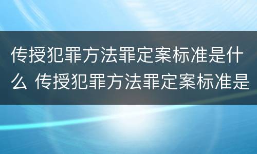 传授犯罪方法罪定案标准是什么 传授犯罪方法罪定案标准是什么意思