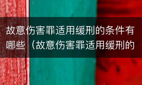 故意伤害罪适用缓刑的条件有哪些（故意伤害罪适用缓刑的条件有哪些标准）