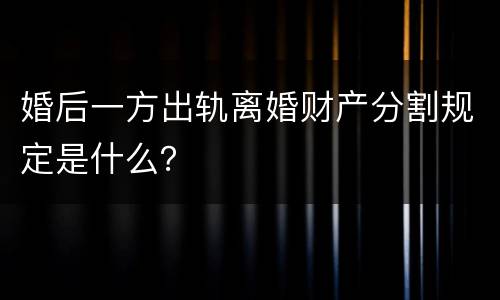 婚后一方出轨离婚财产分割规定是什么？