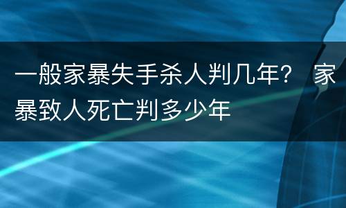 一般家暴失手杀人判几年？ 家暴致人死亡判多少年