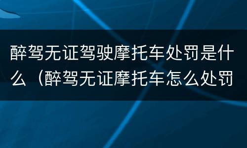 醉驾无证驾驶摩托车处罚是什么（醉驾无证摩托车怎么处罚）