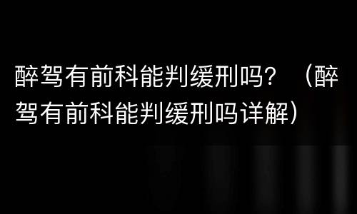 醉驾有前科能判缓刑吗？（醉驾有前科能判缓刑吗详解）