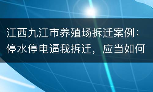 江西九江市养殖场拆迁案例：停水停电逼我拆迁，应当如何维权