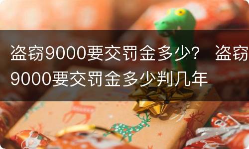 盗窃9000要交罚金多少？ 盗窃9000要交罚金多少判几年