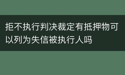 拒不执行判决裁定有抵押物可以列为失信被执行人吗