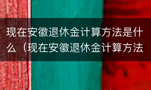 现在安徽退休金计算方法是什么（现在安徽退休金计算方法是什么样的）