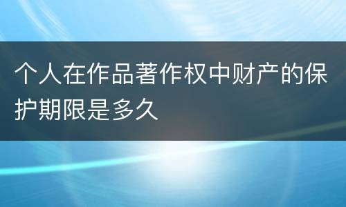 个人在作品著作权中财产的保护期限是多久